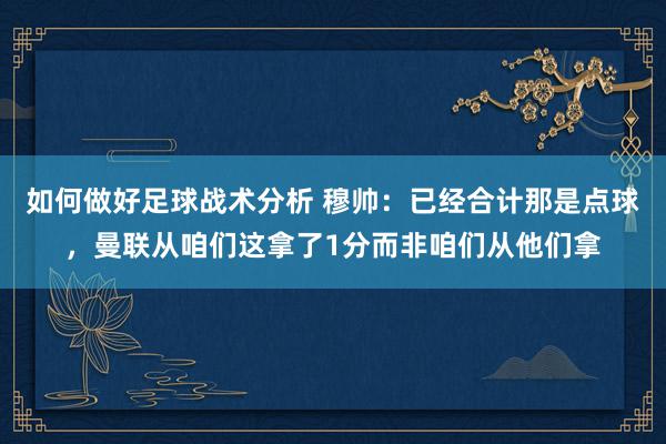 如何做好足球战术分析 穆帅：已经合计那是点球，曼联从咱们这拿了1分而非咱们从他们拿