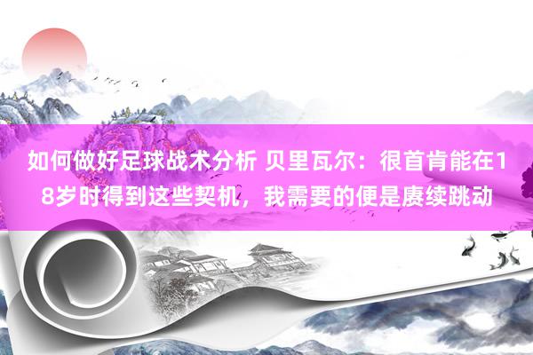 如何做好足球战术分析 贝里瓦尔：很首肯能在18岁时得到这些契机，我需要的便是赓续跳动