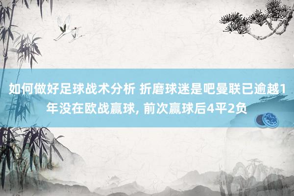 如何做好足球战术分析 折磨球迷是吧曼联已逾越1年没在欧战赢球, 前次赢球后4平2负