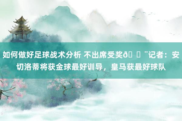 如何做好足球战术分析 不出席受奖🚨记者：安切洛蒂将获金球最好训导，皇马获最好球队