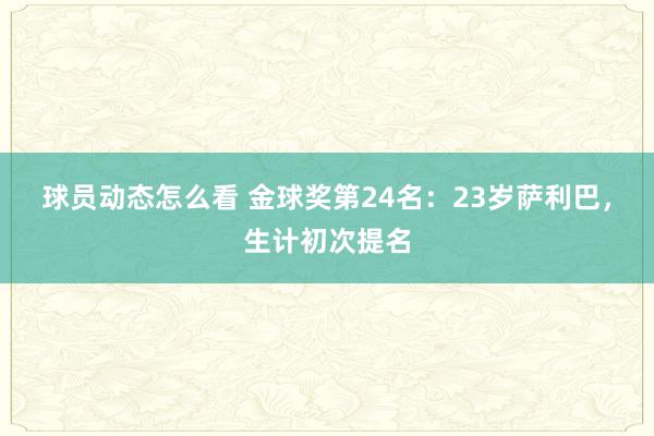 球员动态怎么看 金球奖第24名：23岁萨利巴，生计初次提名