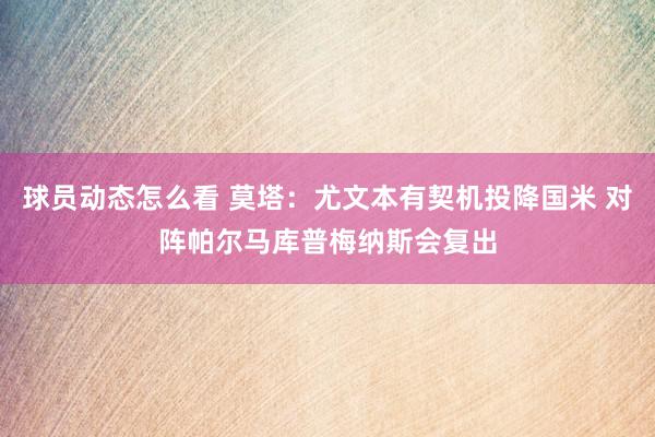 球员动态怎么看 莫塔：尤文本有契机投降国米 对阵帕尔马库普梅纳斯会复出