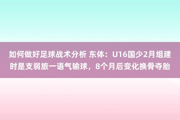 如何做好足球战术分析 东体：U16国少2月组建时是支弱旅一语气输球，8个月后变化换骨夺胎