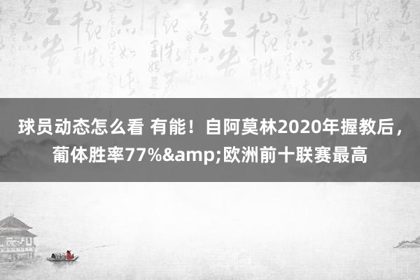 球员动态怎么看 有能！自阿莫林2020年握教后，葡体胜率77%&欧洲前十联赛最高