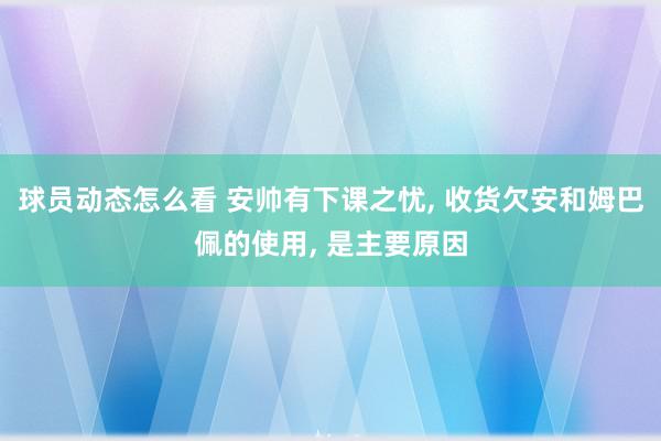 球员动态怎么看 安帅有下课之忧, 收货欠安和姆巴佩的使用, 是主要原因