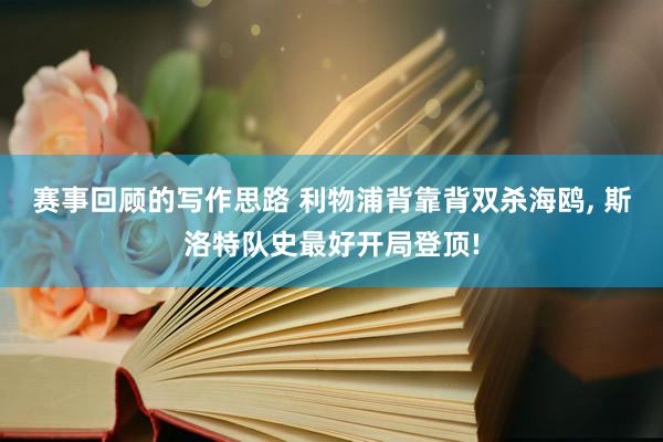 赛事回顾的写作思路 利物浦背靠背双杀海鸥, 斯洛特队史最好开局登顶!