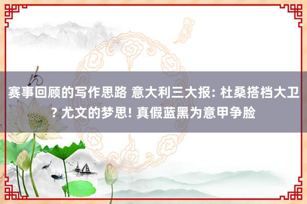 赛事回顾的写作思路 意大利三大报: 杜桑搭档大卫? 尤文的梦思! 真假蓝黑为意甲争脸