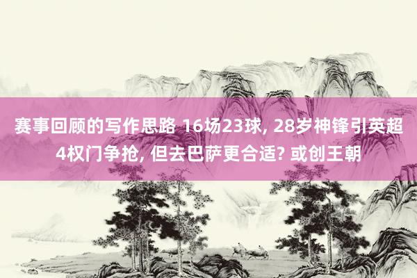 赛事回顾的写作思路 16场23球, 28岁神锋引英超4权门争抢, 但去巴萨更合适? 或创王朝