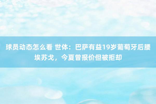 球员动态怎么看 世体：巴萨有益19岁葡萄牙后腰埃苏戈，今夏曾报价但被拒却