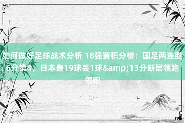 如何做好足球战术分析 18强赛积分榜：国足两连胜6分第4，日本轰19球丢1球&13分断层领跑