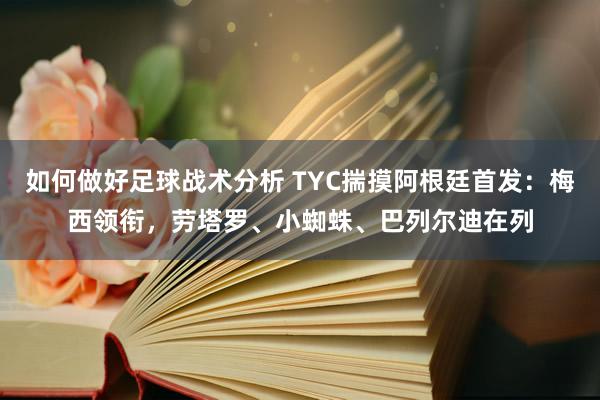 如何做好足球战术分析 TYC揣摸阿根廷首发：梅西领衔，劳塔罗、小蜘蛛、巴列尔迪在列