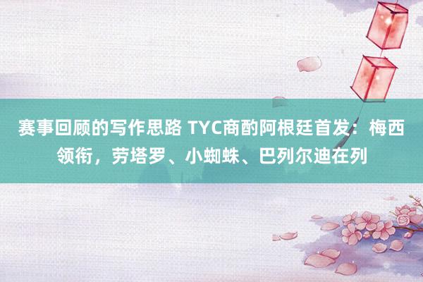 赛事回顾的写作思路 TYC商酌阿根廷首发：梅西领衔，劳塔罗、小蜘蛛、巴列尔迪在列