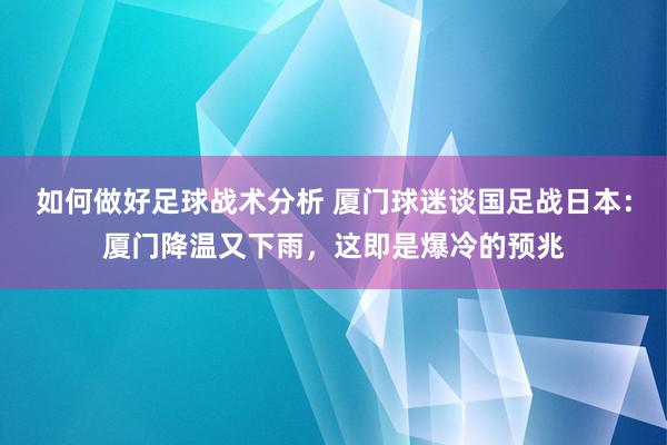 如何做好足球战术分析 厦门球迷谈国足战日本：厦门降温又下雨，这即是爆冷的预兆