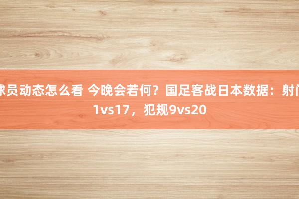 球员动态怎么看 今晚会若何？国足客战日本数据：射门1vs17，犯规9vs20