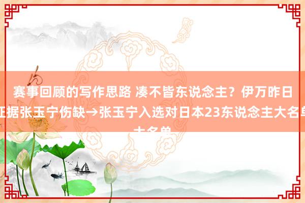 赛事回顾的写作思路 凑不皆东说念主？伊万昨日证据张玉宁伤缺→张玉宁入选对日本23东说念主大名单