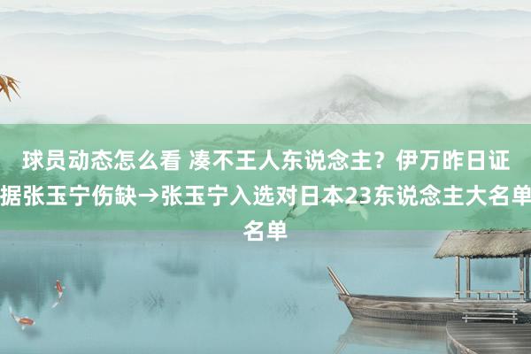 球员动态怎么看 凑不王人东说念主？伊万昨日证据张玉宁伤缺→张玉宁入选对日本23东说念主大名单