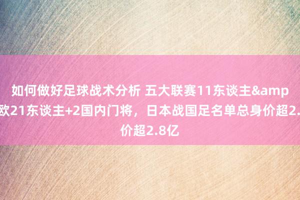 如何做好足球战术分析 五大联赛11东谈主&旅欧21东谈主+2国内门将，日本战国足名单总身价超2.8亿