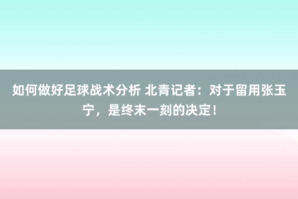 如何做好足球战术分析 北青记者：对于留用张玉宁，是终末一刻的决定！