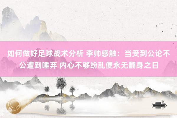 如何做好足球战术分析 李帅感触：当受到公论不公遭到唾弃 内心不够纷乱便永无翻身之日