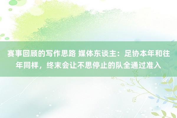 赛事回顾的写作思路 媒体东谈主：足协本年和往年同样，终末会让不思停止的队全通过准入