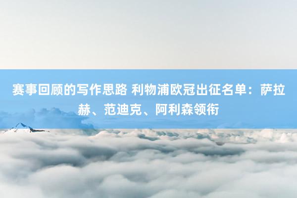 赛事回顾的写作思路 利物浦欧冠出征名单：萨拉赫、范迪克、阿利森领衔