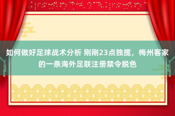 如何做好足球战术分析 刚刚23点独揽，梅州客家的一条海外足联注册禁令脱色