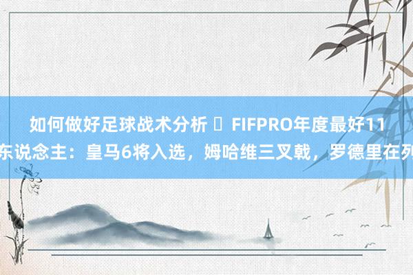 如何做好足球战术分析 ⭐FIFPRO年度最好11东说念主：皇马6将入选，姆哈维三叉戟，罗德里在列