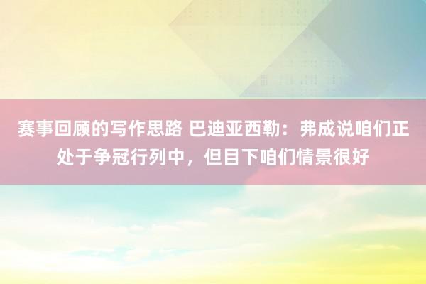 赛事回顾的写作思路 巴迪亚西勒：弗成说咱们正处于争冠行列中，但目下咱们情景很好