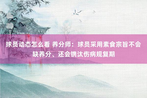 球员动态怎么看 养分师：球员采用素食宗旨不会缺养分、还会镌汰伤病规复期