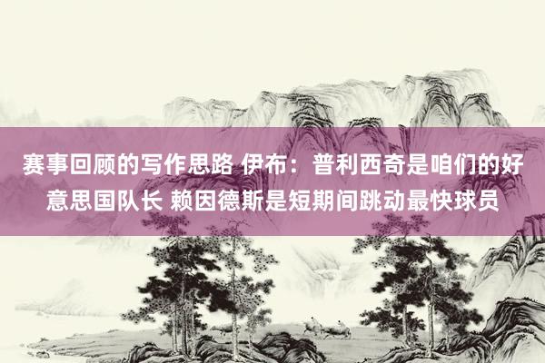 赛事回顾的写作思路 伊布：普利西奇是咱们的好意思国队长 赖因德斯是短期间跳动最快球员