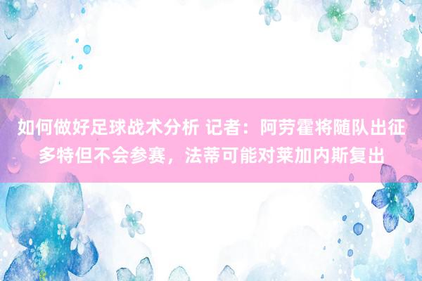 如何做好足球战术分析 记者：阿劳霍将随队出征多特但不会参赛，法蒂可能对莱加内斯复出