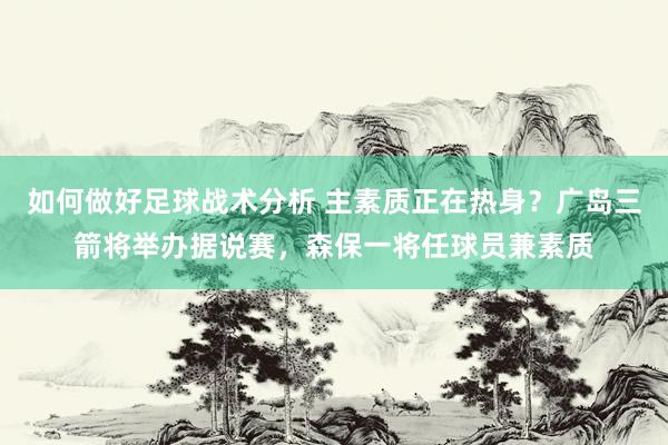 如何做好足球战术分析 主素质正在热身？广岛三箭将举办据说赛，森保一将任球员兼素质