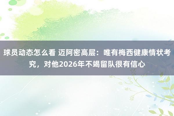 球员动态怎么看 迈阿密高层：唯有梅西健康情状考究，对他2026年不竭留队很有信心