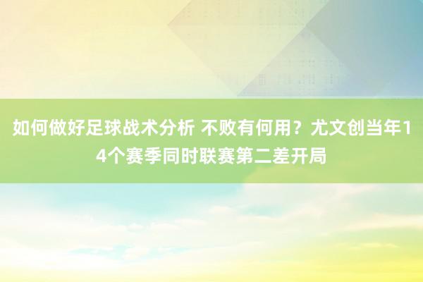 如何做好足球战术分析 不败有何用？尤文创当年14个赛季同时联赛第二差开局