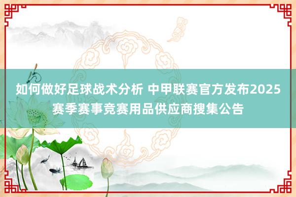 如何做好足球战术分析 中甲联赛官方发布2025赛季赛事竞赛用品供应商搜集公告