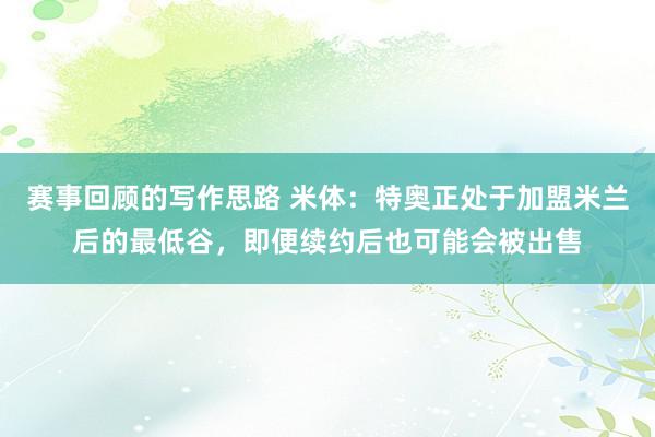 赛事回顾的写作思路 米体：特奥正处于加盟米兰后的最低谷，即便续约后也可能会被出售