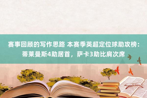 赛事回顾的写作思路 本赛季英超定位球助攻榜：蒂莱曼斯4助居首，萨卡3助比肩次席