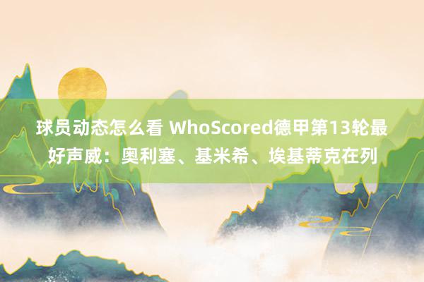 球员动态怎么看 WhoScored德甲第13轮最好声威：奥利塞、基米希、埃基蒂克在列