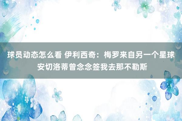 球员动态怎么看 伊利西奇：梅罗来自另一个星球 安切洛蒂曾念念签我去那不勒斯