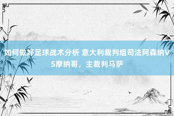 如何做好足球战术分析 意大利裁判组司法阿森纳VS摩纳哥，主裁判马萨