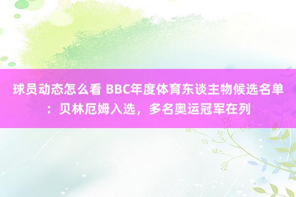 球员动态怎么看 BBC年度体育东谈主物候选名单：贝林厄姆入选，多名奥运冠军在列