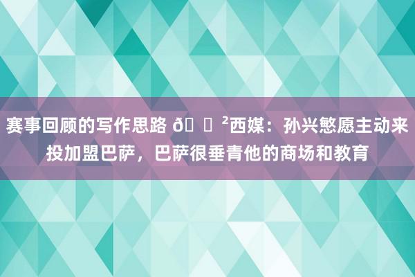 赛事回顾的写作思路 😲西媒：孙兴慜愿主动来投加盟巴萨，巴萨很垂青他的商场和教育