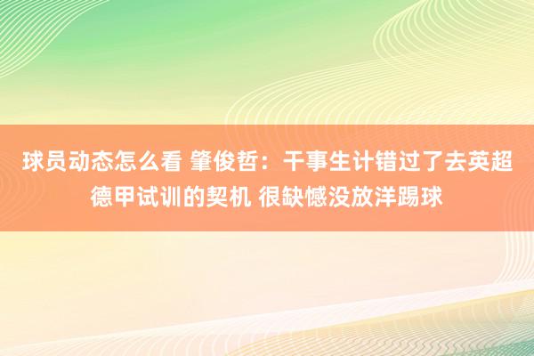 球员动态怎么看 肇俊哲：干事生计错过了去英超德甲试训的契机 很缺憾没放洋踢球