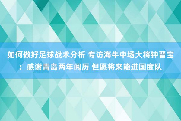 如何做好足球战术分析 专访海牛中场大将钟晋宝：感谢青岛两年阅历 但愿将来能进国度队