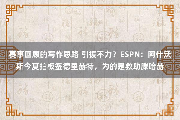 赛事回顾的写作思路 引援不力？ESPN：阿什沃斯今夏拍板签德里赫特，为的是救助滕哈赫