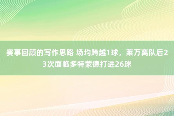 赛事回顾的写作思路 场均跨越1球，莱万离队后23次面临多特蒙德打进26球