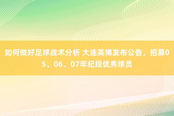 如何做好足球战术分析 大连英博发布公告，招募05、06、07年纪段优秀球员