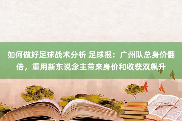 如何做好足球战术分析 足球报：广州队总身价翻倍，重用新东说念主带来身价和收获双飙升