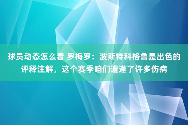 球员动态怎么看 罗梅罗：波斯特科格鲁是出色的评释注解，这个赛季咱们遭逢了许多伤病