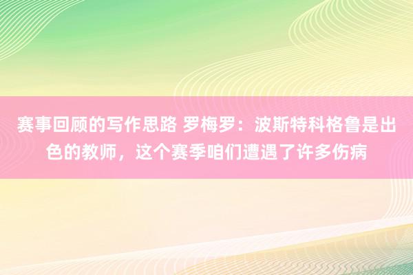 赛事回顾的写作思路 罗梅罗：波斯特科格鲁是出色的教师，这个赛季咱们遭遇了许多伤病